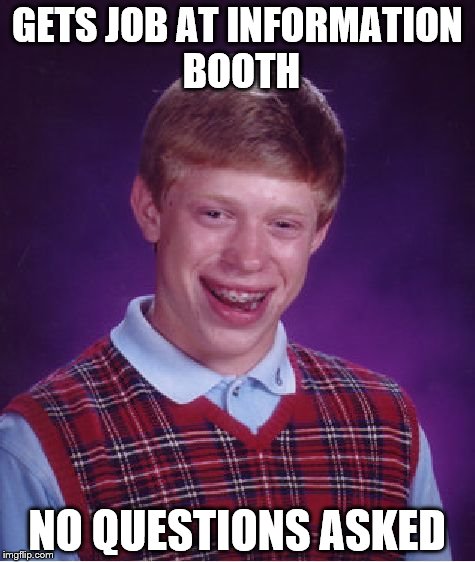 Bad Luck Brian Meme | GETS JOB AT INFORMATION BOOTH; NO QUESTIONS ASKED | image tagged in memes,bad luck brian | made w/ Imgflip meme maker