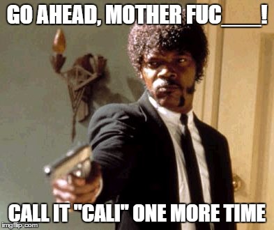 Say That Again I Dare You | GO AHEAD, MOTHER FUC___! CALL IT "CALI" ONE MORE TIME | image tagged in memes,say that again i dare you | made w/ Imgflip meme maker