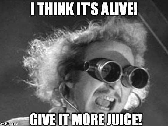 I THINK IT'S ALIVE! GIVE IT MORE JUICE! | made w/ Imgflip meme maker