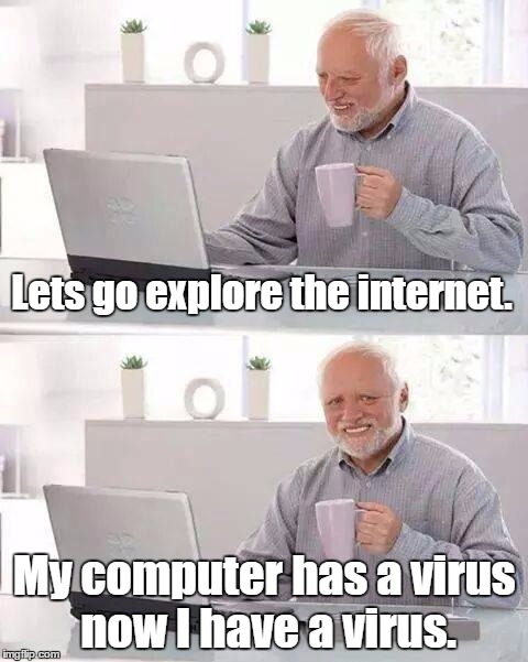 Spoiler Alert, Harold dies. | Lets go explore the internet. My computer has a virus now I have a virus. | image tagged in memes,hide the pain harold | made w/ Imgflip meme maker