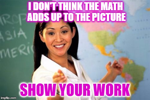 I DON'T THINK THE MATH ADDS UP TO THE PICTURE SHOW YOUR WORK | made w/ Imgflip meme maker