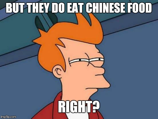 Futurama Fry Meme | BUT THEY DO EAT CHINESE FOOD RIGHT? | image tagged in memes,futurama fry | made w/ Imgflip meme maker