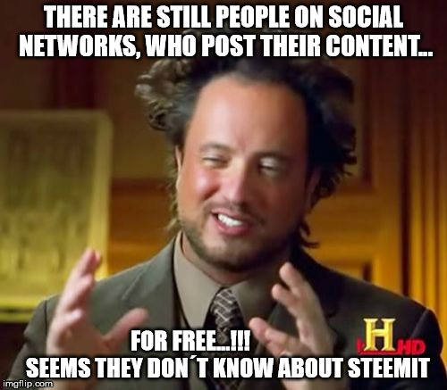 Ancient Aliens Meme | THERE ARE STILL PEOPLE ON SOCIAL NETWORKS, WHO POST THEIR CONTENT... FOR FREE...!!!                 SEEMS THEY DON´T KNOW ABOUT STEEMIT | image tagged in memes,ancient aliens | made w/ Imgflip meme maker