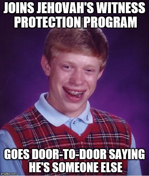 Bad Luck Brian | JOINS JEHOVAH'S WITNESS PROTECTION PROGRAM; GOES DOOR-TO-DOOR SAYING HE'S SOMEONE ELSE | image tagged in memes,bad luck brian | made w/ Imgflip meme maker