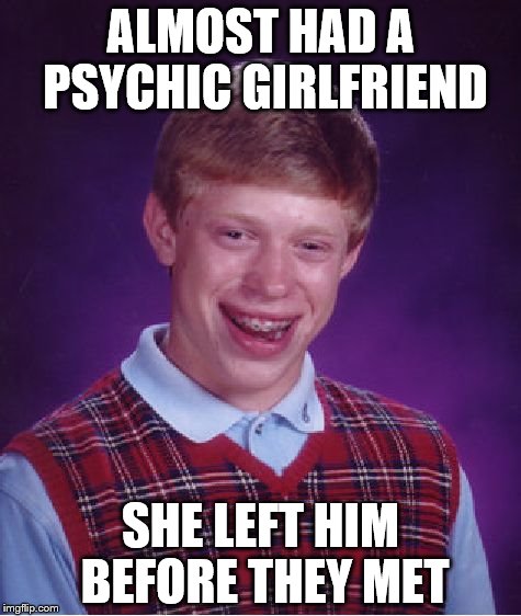 Bad Luck Brian | ALMOST HAD A PSYCHIC GIRLFRIEND; SHE LEFT HIM BEFORE THEY MET | image tagged in memes,bad luck brian | made w/ Imgflip meme maker