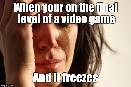 *cough *cough Saints Row IV | When your on the final level of a video game; And it freezes | image tagged in memes,first world problems,trhtimmy | made w/ Imgflip meme maker