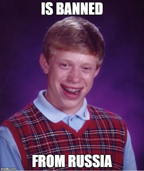 IS BANNED FROM RUSSIA | image tagged in memes,bad luck brian | made w/ Imgflip meme maker