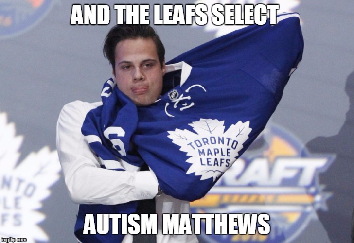 AND THE LEAFS SELECT; AUTISM MATTHEWS | image tagged in toronto maple leafs,hockey | made w/ Imgflip meme maker