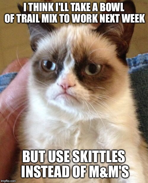 It's been too long since I pulled an office prank | I THINK I'LL TAKE A BOWL OF TRAIL MIX TO WORK NEXT WEEK; BUT USE SKITTLES INSTEAD OF M&M'S | image tagged in memes,grumpy cat,this trailmix is terrible,skittles,mm,work of the devil | made w/ Imgflip meme maker