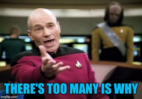 Picard Wtf Meme | THERE'S TOO MANY IS WHY | image tagged in memes,picard wtf | made w/ Imgflip meme maker