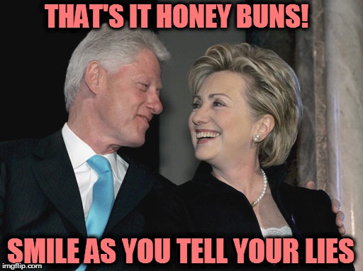 Bill and Hillary Clinton | THAT'S IT HONEY BUNS! SMILE AS YOU TELL YOUR LIES | image tagged in bill and hillary clinton | made w/ Imgflip meme maker