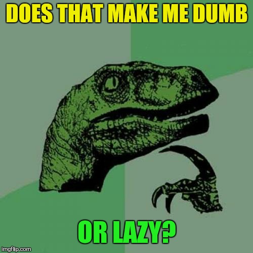 Philosoraptor Meme | DOES THAT MAKE ME DUMB OR LAZY? | image tagged in memes,philosoraptor | made w/ Imgflip meme maker