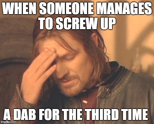 Frustrated Boromir Meme | WHEN SOMEONE MANAGES TO SCREW UP; A DAB FOR THE THIRD TIME | image tagged in memes,frustrated boromir | made w/ Imgflip meme maker