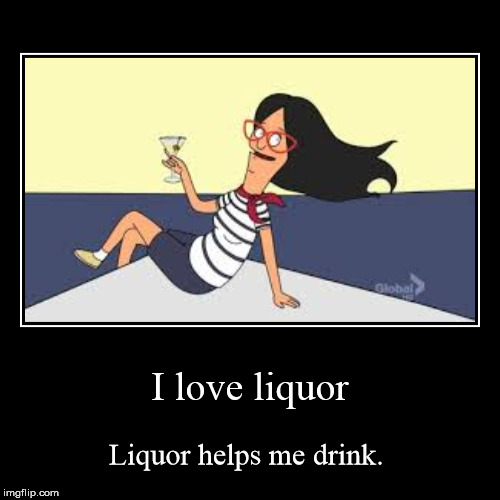 Obvious Linda is Obvious | I love liquor | Liquor helps me drink. | image tagged in funny,demotivationals,bob's burgers,liquor | made w/ Imgflip demotivational maker