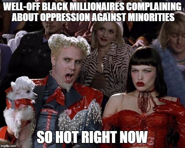 Mugatu So Hot Right Now | WELL-OFF BLACK MILLIONAIRES COMPLAINING ABOUT OPPRESSION AGAINST MINORITIES; SO HOT RIGHT NOW | image tagged in memes,mugatu so hot right now | made w/ Imgflip meme maker
