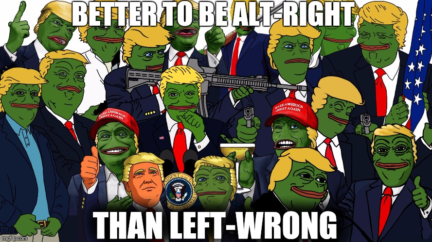 BETTER TO BE ALT-RIGHT; THAN LEFT-WRONG | image tagged in The_Donald | made w/ Imgflip meme maker