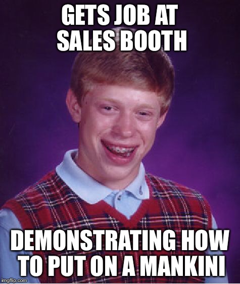 Bad Luck Brian Meme | GETS JOB AT SALES BOOTH DEMONSTRATING HOW TO PUT ON A MANKINI | image tagged in memes,bad luck brian | made w/ Imgflip meme maker