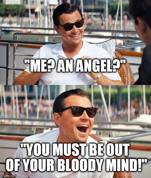 Leonardo Dicaprio Wolf Of Wall Street | "ME? AN ANGEL?"; "YOU MUST BE OUT OF YOUR BLOODY MIND!" | image tagged in memes,leonardo dicaprio wolf of wall street | made w/ Imgflip meme maker