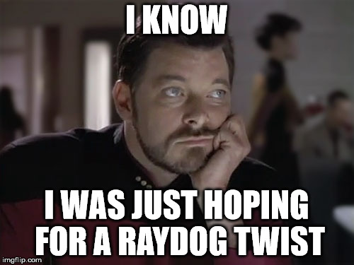 Sad Riker | I KNOW I WAS JUST HOPING FOR A RAYDOG TWIST | image tagged in sad riker | made w/ Imgflip meme maker