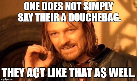 One Does Not Simply Meme | ONE DOES NOT SIMPLY SAY THEIR A DOUCHEBAG. THEY ACT LIKE THAT AS WELL. | image tagged in memes,one does not simply | made w/ Imgflip meme maker