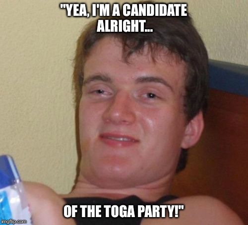 Ten guy throws his hat in the ring. | "YEA, I'M A CANDIDATE ALRIGHT... OF THE TOGA PARTY!" | image tagged in memes,10 guy,party,2016 presidential candidates | made w/ Imgflip meme maker