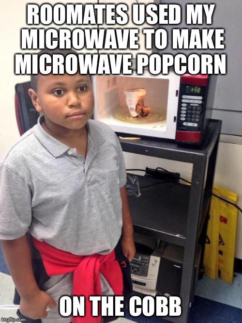 black kid microwave | ROOMATES USED MY MICROWAVE TO MAKE MICROWAVE POPCORN; ON THE COBB | image tagged in black kid microwave,funny | made w/ Imgflip meme maker