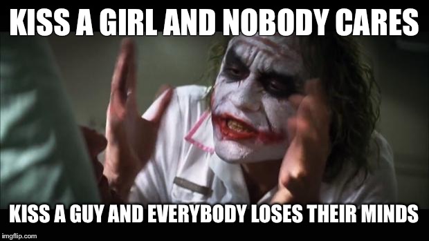 And everybody loses their minds | KISS A GIRL AND NOBODY CARES; KISS A GUY AND EVERYBODY LOSES THEIR MINDS | image tagged in memes,and everybody loses their minds | made w/ Imgflip meme maker