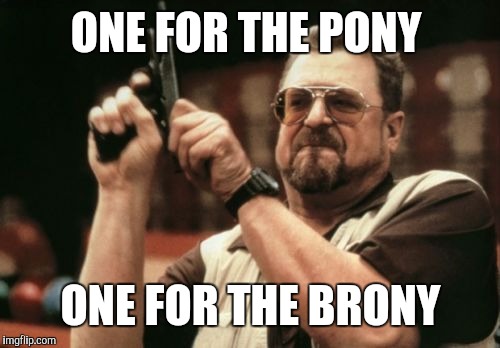Am I The Only One Around Here Meme | ONE FOR THE PONY ONE FOR THE BRONY | image tagged in memes,am i the only one around here | made w/ Imgflip meme maker
