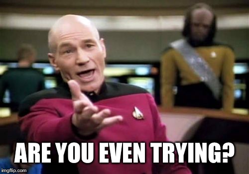 Picard Wtf Meme | ARE YOU EVEN TRYING? | image tagged in memes,picard wtf | made w/ Imgflip meme maker