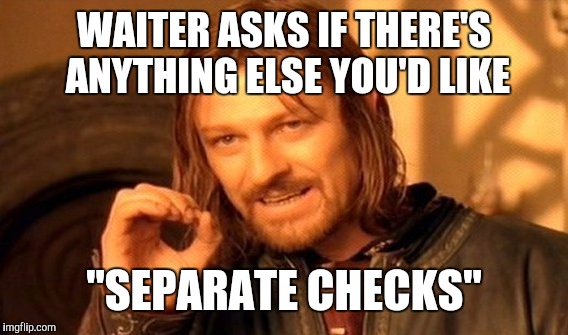 You've just been friendzoned while on a date
 | WAITER ASKS IF THERE'S ANYTHING ELSE YOU'D LIKE; "SEPARATE CHECKS" | image tagged in memes,one does not simply,friendzoned | made w/ Imgflip meme maker