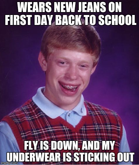 Did I mention they were Angry Birds underwear? | WEARS NEW JEANS ON FIRST DAY BACK TO SCHOOL; FLY IS DOWN, AND MY UNDERWEAR IS STICKING OUT | image tagged in memes,bad luck brian,back to school,new jeans,jeans,fffffffuuuuuuuuuuuu | made w/ Imgflip meme maker