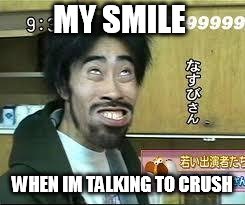 Asian Smile | MY SMILE; WHEN IM TALKING TO CRUSH | image tagged in asian smile | made w/ Imgflip meme maker