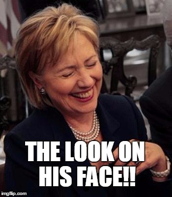 Hillary LOL | THE LOOK ON HIS FACE!! | image tagged in hillary lol | made w/ Imgflip meme maker