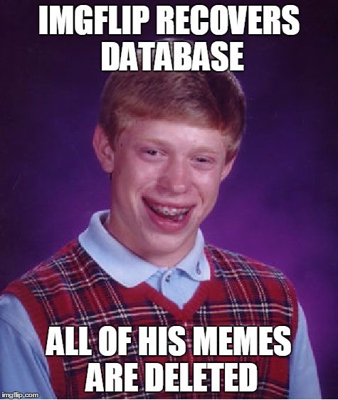 Gotta love Bad Luck Brian! | IMGFLIP RECOVERS DATABASE; ALL OF HIS MEMES ARE DELETED | image tagged in memes,bad luck brian | made w/ Imgflip meme maker