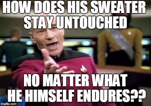 Picard Wtf Meme | HOW DOES HIS SWEATER STAY UNTOUCHED NO MATTER WHAT HE HIMSELF ENDURES?? | image tagged in memes,picard wtf | made w/ Imgflip meme maker