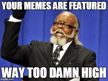 Too Damn High | YOUR MEMES ARE FEATURED; WAY TOO DAMN HIGH | image tagged in memes,too damn high | made w/ Imgflip meme maker