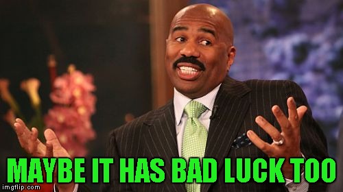 Steve Harvey Meme | MAYBE IT HAS BAD LUCK TOO | image tagged in memes,steve harvey | made w/ Imgflip meme maker