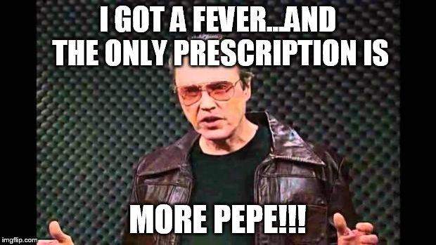 Christopher Walken Fever | I GOT A FEVER...AND THE ONLY PRESCRIPTION IS; MORE PEPE!!! | image tagged in christopher walken fever,The_Donald | made w/ Imgflip meme maker