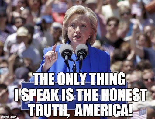 Hillary | THE ONLY THING I SPEAK IS THE HONEST TRUTH,  AMERICA! | image tagged in hillary | made w/ Imgflip meme maker
