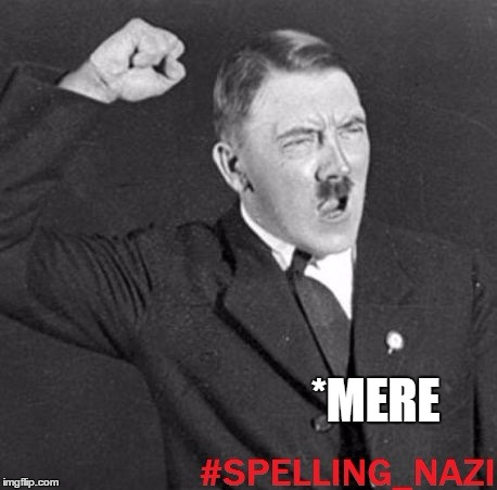 *MERE | image tagged in spelling nazi | made w/ Imgflip meme maker