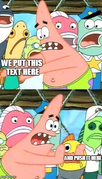 Put It Somewhere Else Patrick | WE PUT THIS TEXT HERE; AND PUSH IT HERE | image tagged in memes,put it somewhere else patrick | made w/ Imgflip meme maker