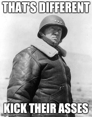 Patton | THAT'S DIFFERENT KICK THEIR ASSES | image tagged in patton | made w/ Imgflip meme maker