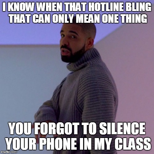Drake | I KNOW WHEN THAT HOTLINE BLING THAT CAN ONLY MEAN ONE THING; YOU FORGOT TO SILENCE YOUR PHONE IN MY CLASS | image tagged in drake | made w/ Imgflip meme maker