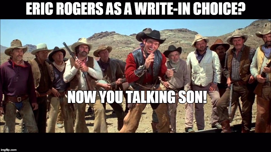 Blazing Saddles | ERIC ROGERS AS A WRITE-IN CHOICE? NOW YOU TALKING SON! | image tagged in blazing saddles | made w/ Imgflip meme maker