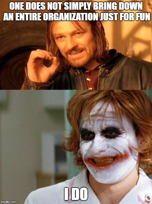 Hehehe | ONE DOES NOT SIMPLY BRING DOWN AN ENTIRE ORGANIZATION JUST FOR FUN; I DO | image tagged in the joker,one does not simply,funny memes,facebook | made w/ Imgflip meme maker
