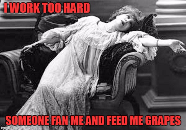AFTER A DAY IN THE TRENCHES | I WORK TOO HARD; SOMEONE FAN ME AND FEED ME GRAPES | image tagged in funny,funny memes,victorian woman,working,day at work | made w/ Imgflip meme maker