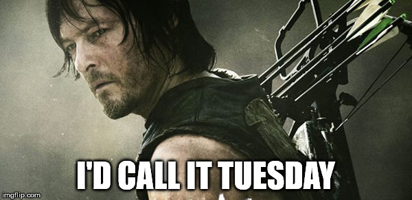 Daryl Walking Dead | I'D CALL IT TUESDAY | image tagged in daryl walking dead | made w/ Imgflip meme maker
