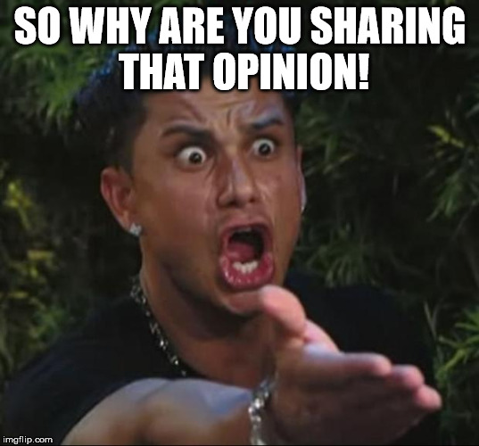 Pauly | SO WHY ARE YOU SHARING THAT OPINION! | image tagged in pauly | made w/ Imgflip meme maker