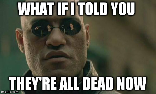 Matrix Morpheus Meme | WHAT IF I TOLD YOU THEY'RE ALL DEAD NOW | image tagged in memes,matrix morpheus | made w/ Imgflip meme maker