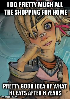 tiny tina | I DO PRETTY MUCH ALL THE SHOPPING FOR HOME PRETTY GOOD IDEA OF WHAT HE EATS AFTER 6 YEARS | image tagged in tiny tina | made w/ Imgflip meme maker